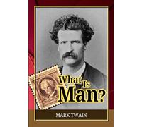 What Is Man? and Other Essays: An Unflinching Analysis of Human Psychology, Self-Interest, and the Myth of Independent Will