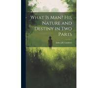 What Is Man? His Nature And Destiny In Two Parts