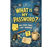 WHAT IS MY PASSWORD? AND OTHER THINGS I CAN’T REMEMBER: AN ALPHABETICAL PASSWORD ORGANIZER FOR HOME, WORK, AND EVERYDAY USE