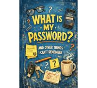 WHAT IS MY PASSWORD? AND OTHER THINGS I CAN’T REMEMBER: AN ALPHABETICAL PASSWORD ORGANIZER FOR HOME, WORK, AND EVERYDAY USE