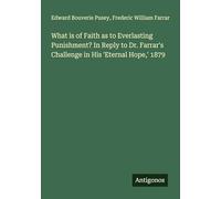 What is of Faith as to Everlasting Punishment? In Reply to Dr. Farrar's Challenge in His 'Eternal Hope,' 1879
