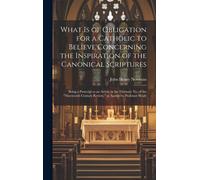 What Is Of Obligation For A Catholic To Believe Concerning The Inspiration Of The Canonical Scriptures: Being A Postcript To An Article In The Februar