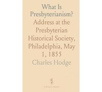 What Is Presbyterianism?: Address at the Presbyterian Historical Society, Philadelphia, May 1, 1855