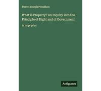 What is Property? An Inquiry into the Principle of Right and of Government: in large print