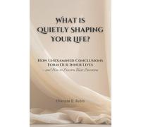 What Is Quietly Shaping Your Life?: How Unexamined Conclusions Form Our Inner Lives - and How to Discern Their Direction