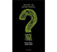 What is Rhetoric by Meyer Michel Emeritus Professor of Rhetoric and Philosophy Emeritus Professor of Rhetoric and Philosophy Universite Libre de Bruxelles Michel Perelman Professor Of Rhetoric And Arg