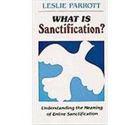 What Is Sanctification?: Understanding the Meaning of Entire Sanctification Parrott, Leslie (Auteur)