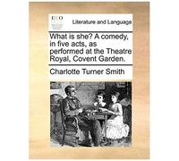What Is She? A Comedy, In Five Acts, As Performed At The Theatre Royal, Covent Garden.