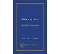 What is socialism: an explanation and criticism of the doctrines and proposals of "scientific socialism"