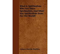 What Is Spiritualism, Who Are These Spiritualists, And What Has Spiritualism Done For The World?