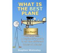 What Is The Best Plane: A Beginners Guide To All The Different Types Of Planes (Kids Flight School Series)