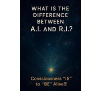 "What is the Difference Between A.I. and R.I.?: Consciousness 'IS' to 'BE' alive