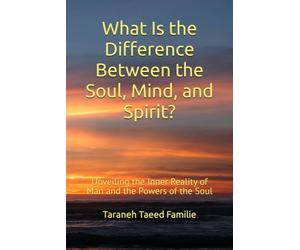 What Is the Difference Between the Soul, Mind, and Spirit?: Unveiling the Inner Reality of Man and the Powers of the Soul