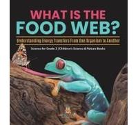 What Is The Food Web? Understanding Energy Transfers From One Organism To Another Science For Grade 2 Children's Science & Nature Books