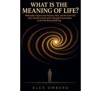 What Is the Meaning of Life?: Philosophy's Inquiry into Purpose, Value, and the Good Life, from Aristotle and the Stoics Through Existentialism to the Path Beyond Suffering