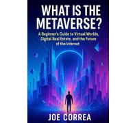 What Is the Metaverse?: A Beginner's Guide to Virtual Worlds, Digital Real Estate, and the Future of the Internet