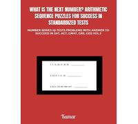 What Is The Next Number? Arithmetic Sequence Puzzles For Success In Standardized Tests: Number Series Iq Tests Problems With Answer To Succeed In Sat, Act, Gmat, Gre, Ged Vol.2