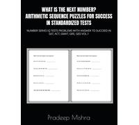 What Is The Next Number? Arithmetic Sequence Puzzles For Success In Standardized Tests: Number Series Iq Tests Problems With Answer To Succeed In Sat, Act, Gmat, Gre, Ged Vol.1