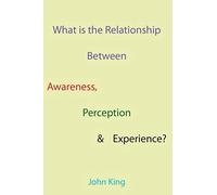 What Is The Relationship Between Awareness, Perception & Experience?
