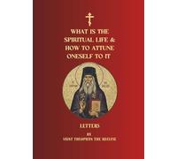 What Is the Spiritual Life and How to Attune Oneself to It: Letters of Saint Theophan the Recluse