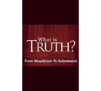 What Is Truth? - From Skepticism To Submission