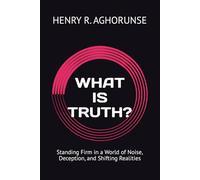 WHAT IS TRUTH?: Standing Firm in a World of Noise, Deception, and Shifting Realities