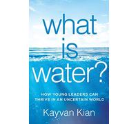 What Is Water?: How Young Leaders Can Thrive in an Uncertain World