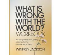 What Is Wrong With The World? Workbook: An Unexpected and Uplifting Response to the Question We All Face