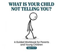 WHAT IS YOUR CHILD NOT TELLING YOU?: A Guided Workbook for Parents and Young Children
