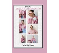 What Is Your Dream Retirement 2?: You Can Make It Happen