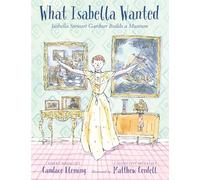 What Isabella Wanted: Isabella Stewart Gardner Builds a Museum