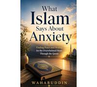 What Islam Says About Anxiety: Finding Peace and Healing for the Overwhelmed Heart Through the Quran