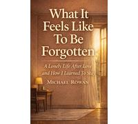 What It Feels Like To Be Forgotten: A Lonely Life After Love and How I learned To Stay