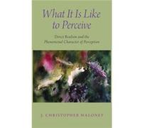 What It Is Like To Perceive - Maloney J. Christopher Professor of Philosophy and Cognitive Science Professor of Philosophy and Cognitive Science Universit Maloney J. Christopher Professor of Philosoph