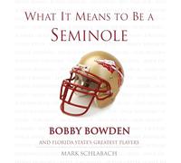 What It Means to Be a Seminole: Bobby Bowden and Florida State's Greatest Players