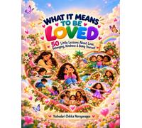 WHAT IT MEANS TO BE LOVED- 50 Little Lessons About Love, Belonging, Kindness & Being Yourself: For every child who has ever wondered: “Am I loved?” ... loves me?” “What does love really look like?”
