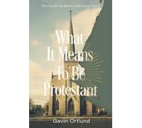 What It Means to Be Protestant: The Case for an Always-Reforming Church NEUF