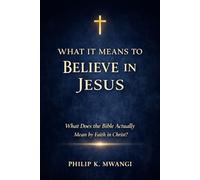 WHAT IT MEANS TO BELIEVE IN JESUS: What Does the Bible Actually Mean by Faith in Christ?