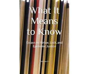 What It Means to Know: Essays on Virtue, Luck, and Epistemic Justice