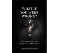 WHAT IT YOU WERE WRONG?: An Honest Conversation About Belief, Certainty, and What's at Stake
