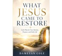 WHAT JESUS CAME TO RESTORE: God’s Plan for Your Identity, Purpose, and Daily Life
