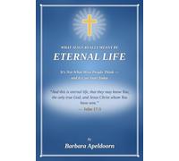 WHAT JESUS REALLY MEANT BY ETERNAL LIFE: It's Not What Most People Think - and it Can Start Today