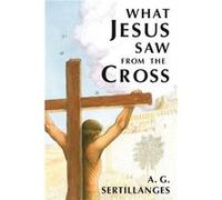 What Jesus Saw from the Cross by A G Sertillanges A. G. Sertillanges (Auteur)