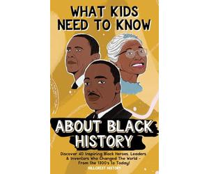 What Kids Need to Know About Black History: Discover 40 Inspiring Black Heroes, Leaders & Inventors Who Changed the World - From the 1300's to Today!