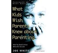 What Kids Wish Parents Knew About Parenting Joe White (Auteur)
