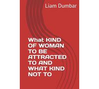 What KIND OF WOMAN TO BE ATTRACTED TO AND WHAT KIND NOT TO