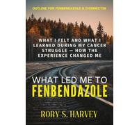 WHAT LED ME TO FENBENDAZOLE: What I Felt and What I Learned During My Cancer Struggle - How the Experience Changed Me
