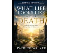 What Life Looks Like After Death: Biblical Truth for today; Eternal hope for tomorrow.
