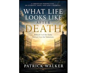 What Life Looks Like After Death: Biblical Truth for today; Eternal hope for tomorrow.