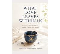 What Love Leaves Within Us: Learning to live with loss without leaving love behind